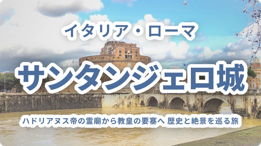 サンタンジェロ城｜ハドリアヌス帝の霊廟から教皇の要塞へ 歴史と絶景を巡る旅