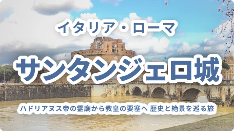 サンタンジェロ城｜ハドリアヌス帝の霊廟から教皇の要塞へ 歴史と絶景を巡る旅