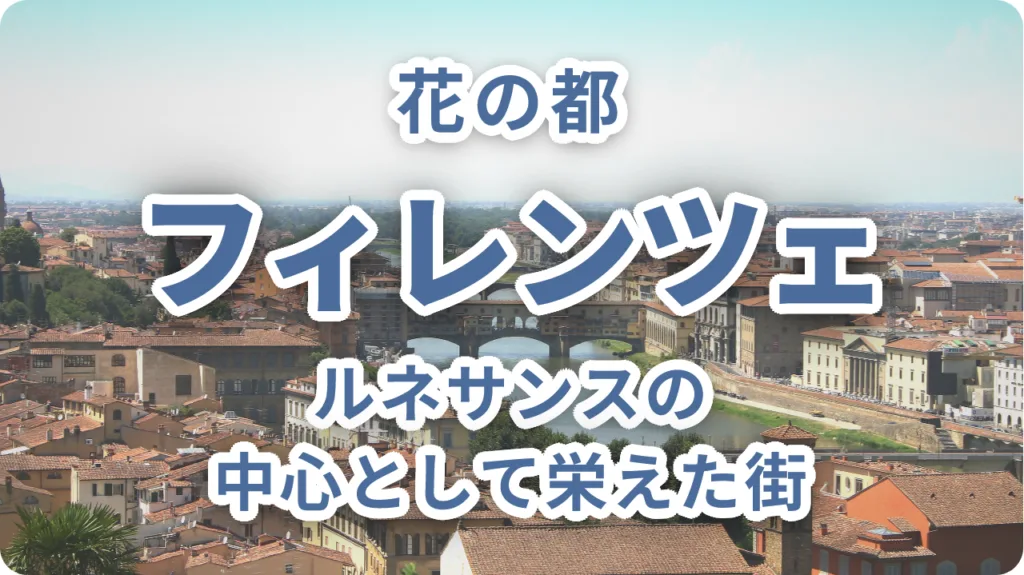 花の都フィレンツェ｜なぜこの地に街が生まれ、ルネサンスの中心として栄えたのか