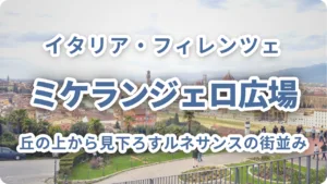 フィレンツェ・ミケランジェロ広場｜丘の上から見下ろすルネサンスの街並み