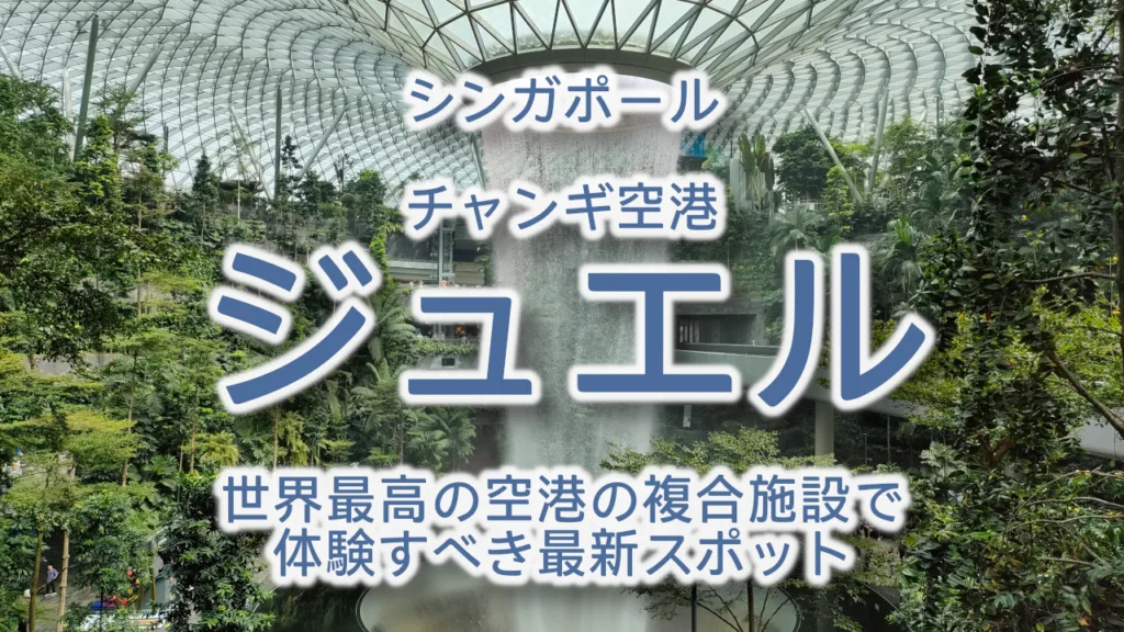 シンガポール・ジュエル完全ガイド2026｜世界最高の空港複合施設で体験すべき最新スポット